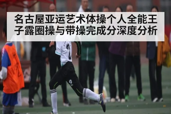 名古屋亚运艺术体操个人全能王子露圈操与带操完成分深度分析